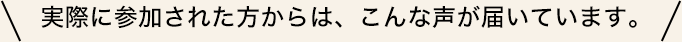 実際に参加された方からは、こんな声が届いています。