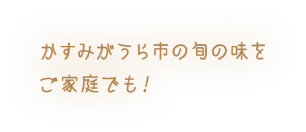 かすみがうら市の旬の味をご家庭でも！